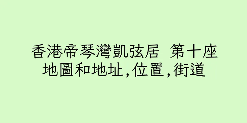 香港帝琴灣凱弦居 第十座地圖和地址,位置,街道