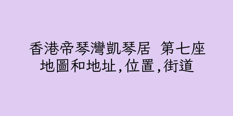 香港帝琴灣凱琴居 第七座地圖和地址,位置,街道
