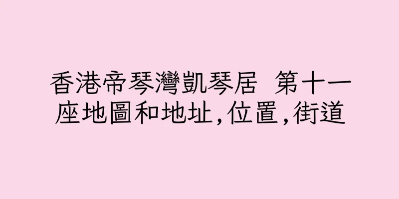 香港帝琴灣凱琴居 第十一座地圖和地址,位置,街道