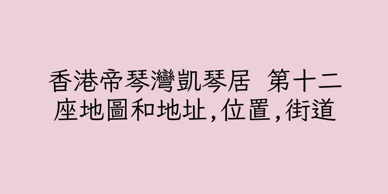 香港帝琴灣凱琴居 第十二座地圖和地址,位置,街道