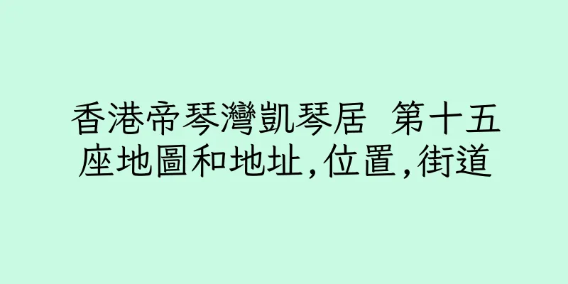 香港帝琴灣凱琴居 第十五座地圖和地址,位置,街道