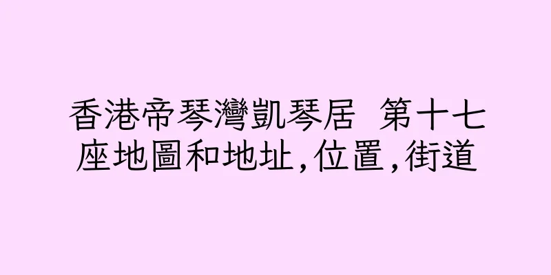 香港帝琴灣凱琴居 第十七座地圖和地址,位置,街道