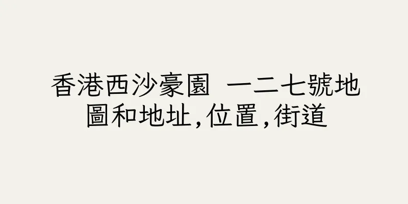 香港西沙豪園 一二七號地圖和地址,位置,街道