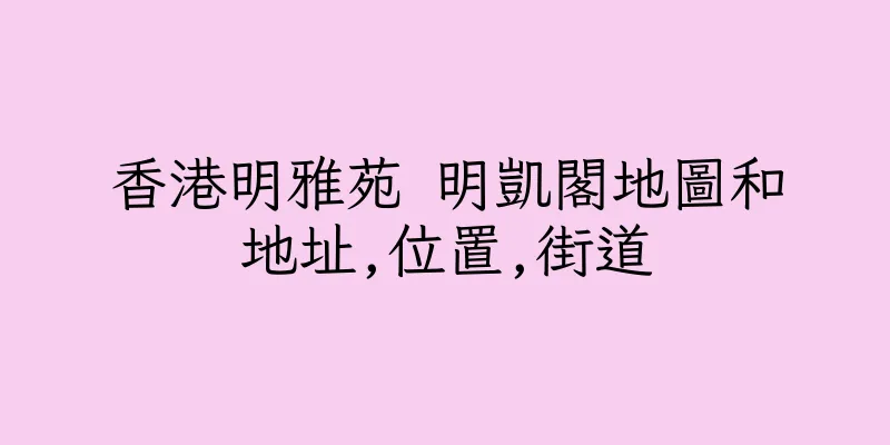 香港明雅苑 明凱閣地圖和地址,位置,街道