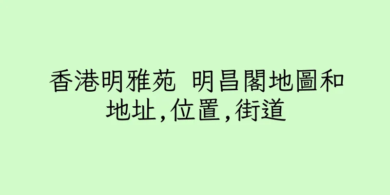 香港明雅苑 明昌閣地圖和地址,位置,街道