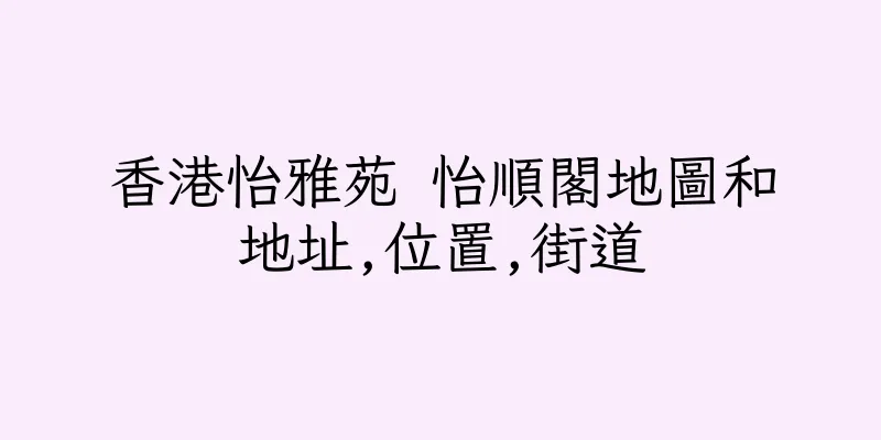 香港怡雅苑 怡順閣地圖和地址,位置,街道