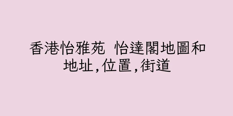 香港怡雅苑 怡達閣地圖和地址,位置,街道