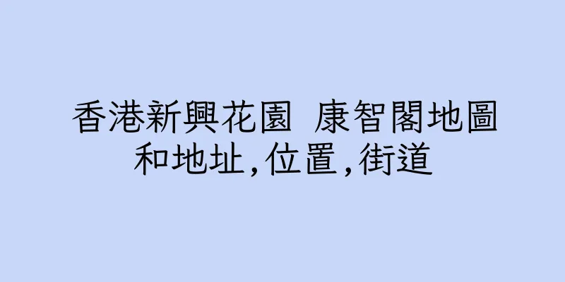 香港新興花園 康智閣地圖和地址,位置,街道