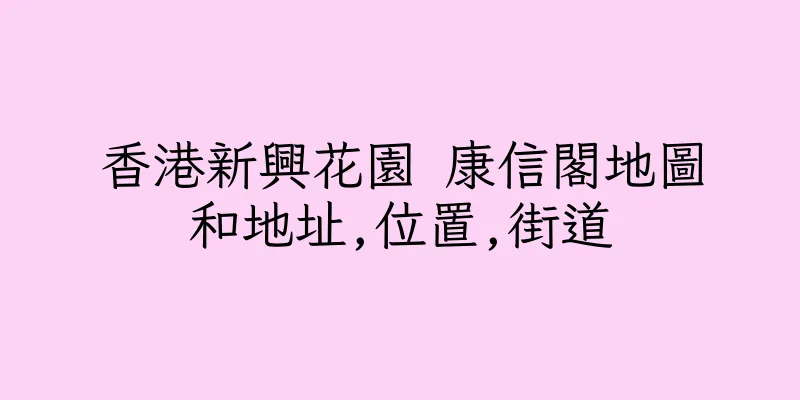 香港新興花園 康信閣地圖和地址,位置,街道