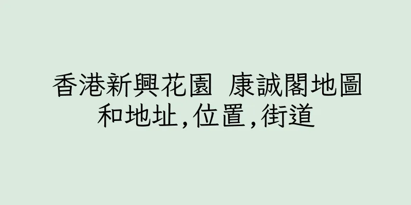香港新興花園 康誠閣地圖和地址,位置,街道