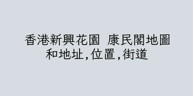 香港新興花園 康民閣地圖和地址,位置,街道