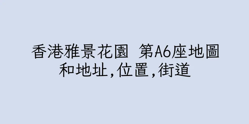 香港雅景花園 第A6座地圖和地址,位置,街道