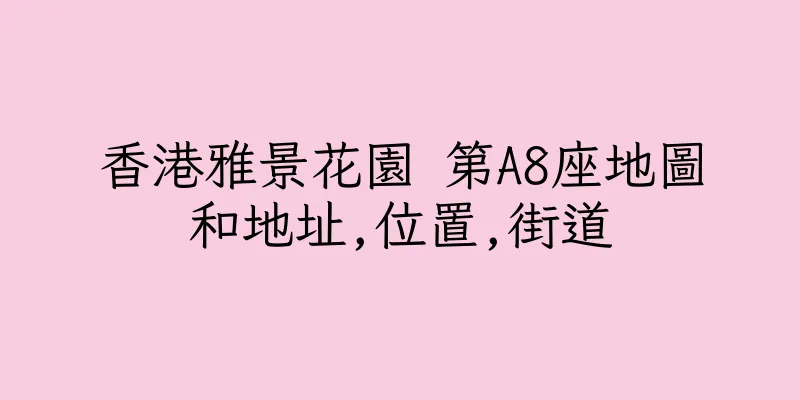 香港雅景花園 第A8座地圖和地址,位置,街道