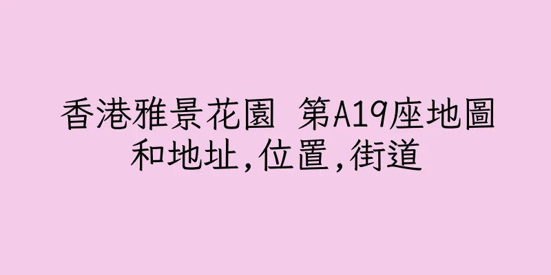 香港雅景花園 第A19座地圖和地址,位置,街道