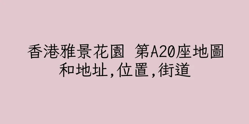 香港雅景花園 第A20座地圖和地址,位置,街道