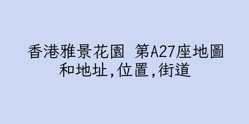 香港雅景花園 第A27座地圖和地址,位置,街道