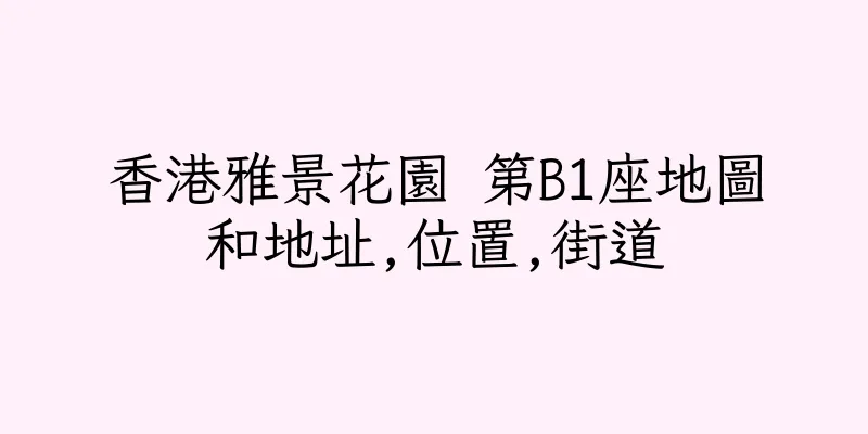 香港雅景花園 第B1座地圖和地址,位置,街道