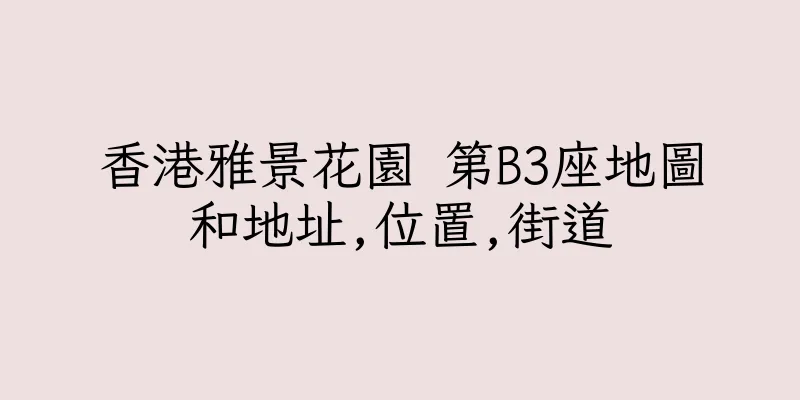 香港雅景花園 第B3座地圖和地址,位置,街道