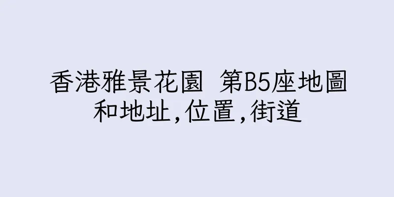 香港雅景花園 第B5座地圖和地址,位置,街道