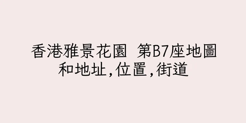 香港雅景花園 第B7座地圖和地址,位置,街道