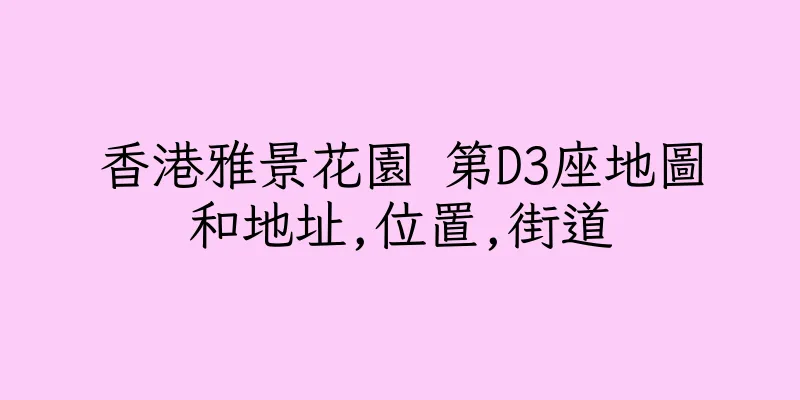 香港雅景花園 第D3座地圖和地址,位置,街道