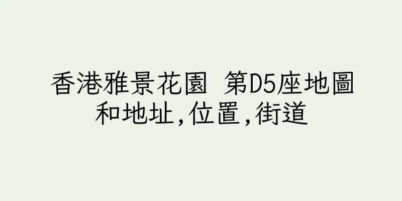 香港雅景花園 第D5座地圖和地址,位置,街道