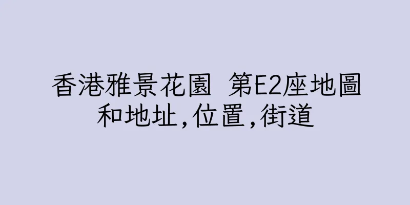 香港雅景花園 第E2座地圖和地址,位置,街道