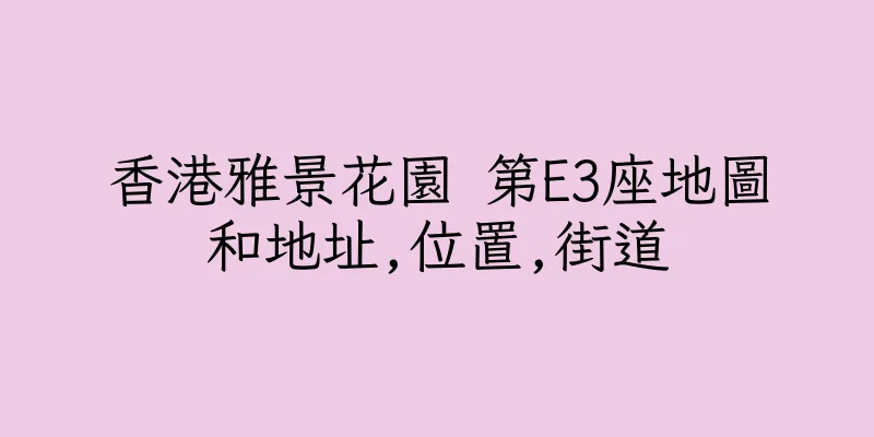 香港雅景花園 第E3座地圖和地址,位置,街道