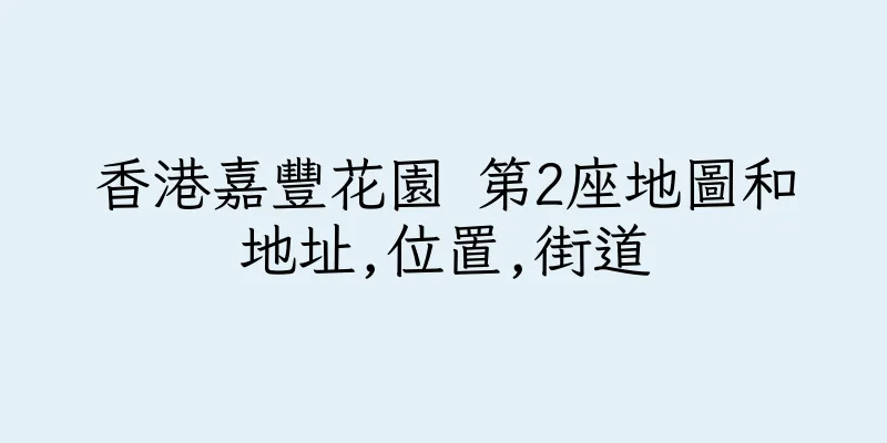 香港嘉豐花園 第2座地圖和地址,位置,街道