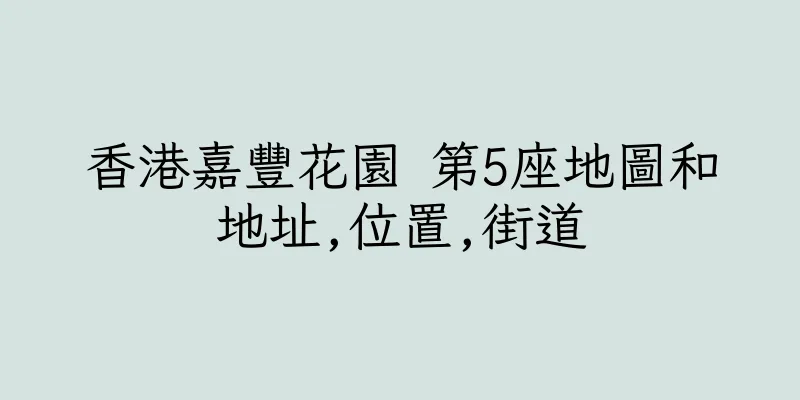 香港嘉豐花園 第5座地圖和地址,位置,街道
