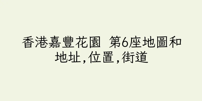 香港嘉豐花園 第6座地圖和地址,位置,街道