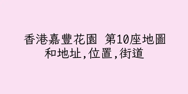 香港嘉豐花園 第10座地圖和地址,位置,街道