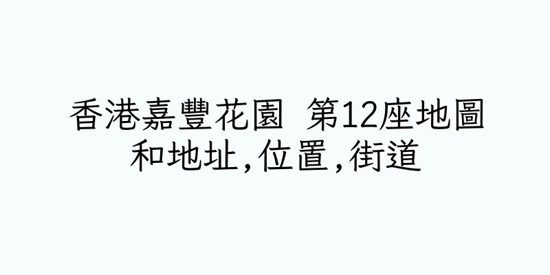 香港嘉豐花園 第12座地圖和地址,位置,街道