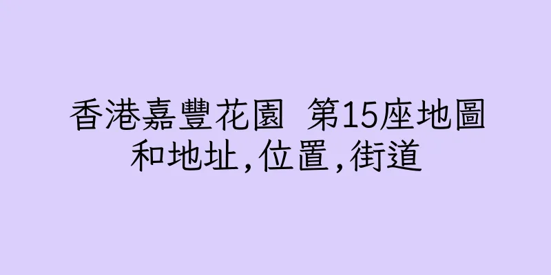 香港嘉豐花園 第15座地圖和地址,位置,街道
