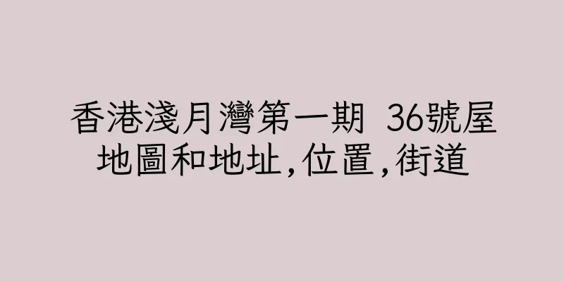香港淺月灣第一期 36號屋地圖和地址,位置,街道