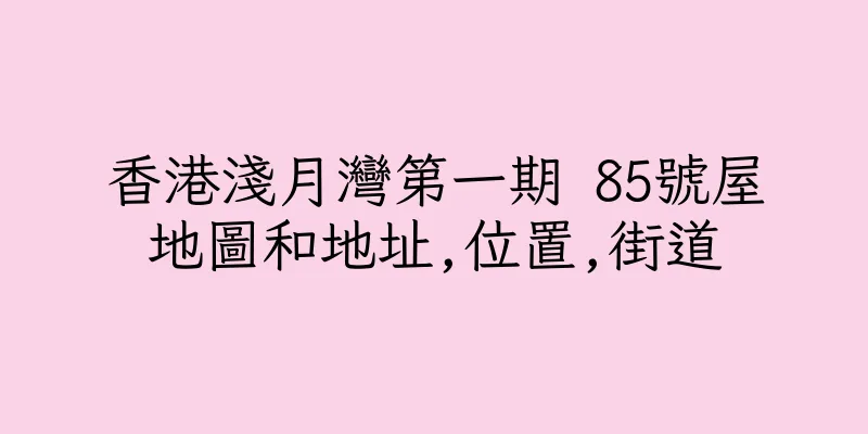 香港淺月灣第一期 85號屋地圖和地址,位置,街道