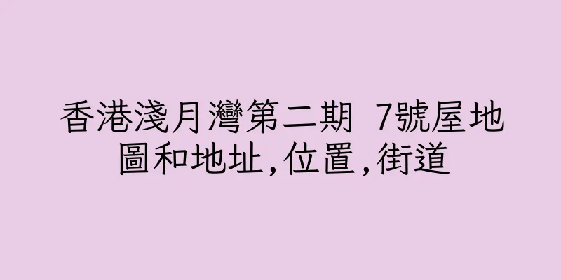 香港淺月灣第二期 7號屋地圖和地址,位置,街道