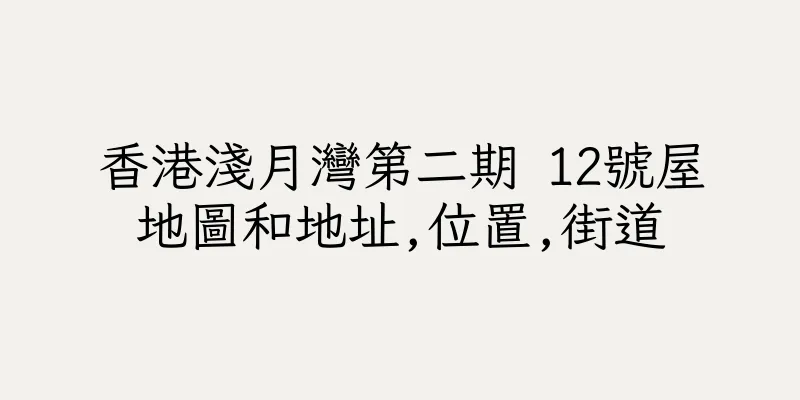 香港淺月灣第二期 12號屋地圖和地址,位置,街道