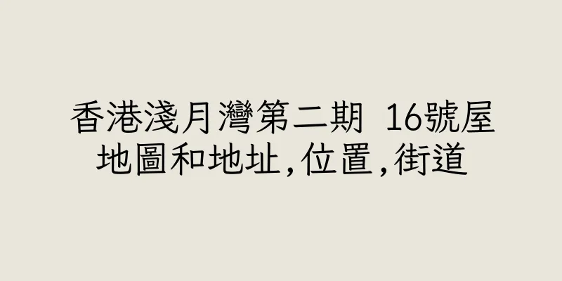 香港淺月灣第二期 16號屋地圖和地址,位置,街道