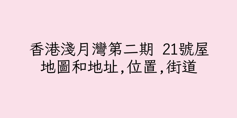 香港淺月灣第二期 21號屋地圖和地址,位置,街道