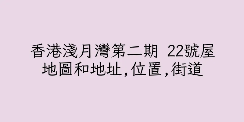 香港淺月灣第二期 22號屋地圖和地址,位置,街道