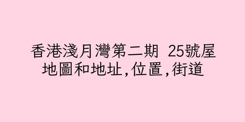 香港淺月灣第二期 25號屋地圖和地址,位置,街道