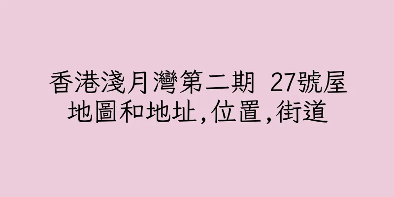 香港淺月灣第二期 27號屋地圖和地址,位置,街道