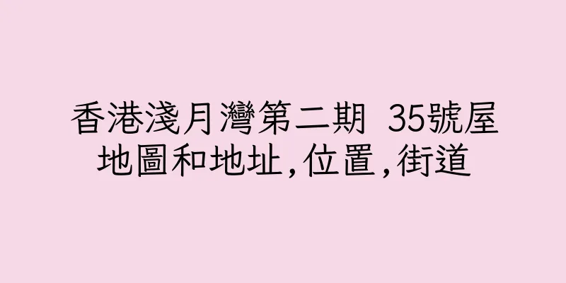 香港淺月灣第二期 35號屋地圖和地址,位置,街道