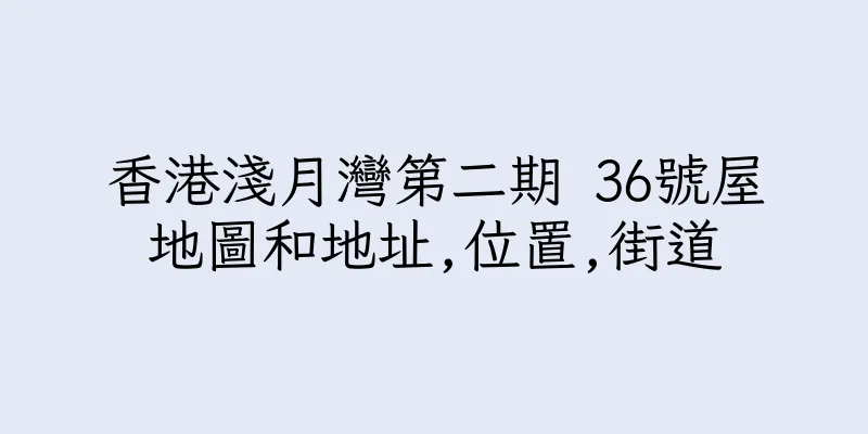 香港淺月灣第二期 36號屋地圖和地址,位置,街道