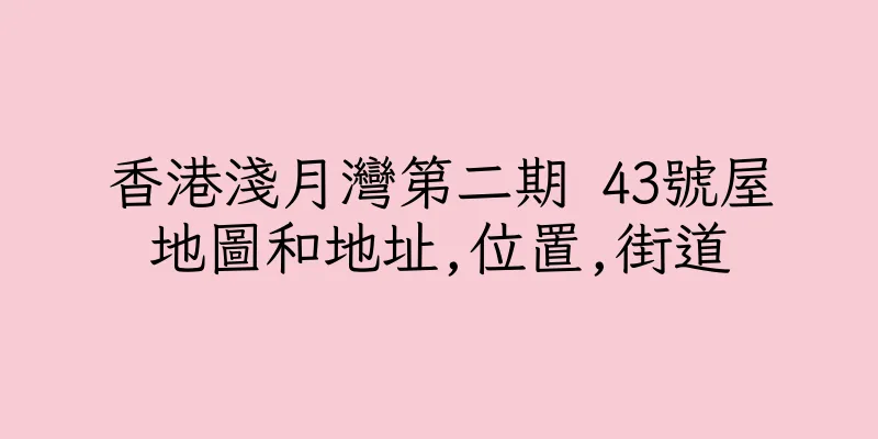 香港淺月灣第二期 43號屋地圖和地址,位置,街道