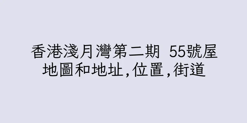 香港淺月灣第二期 55號屋地圖和地址,位置,街道