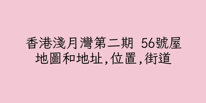 香港淺月灣第二期 56號屋地圖和地址,位置,街道