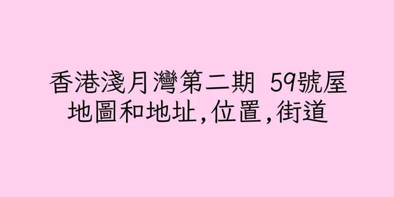 香港淺月灣第二期 59號屋地圖和地址,位置,街道