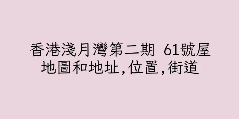 香港淺月灣第二期 61號屋地圖和地址,位置,街道